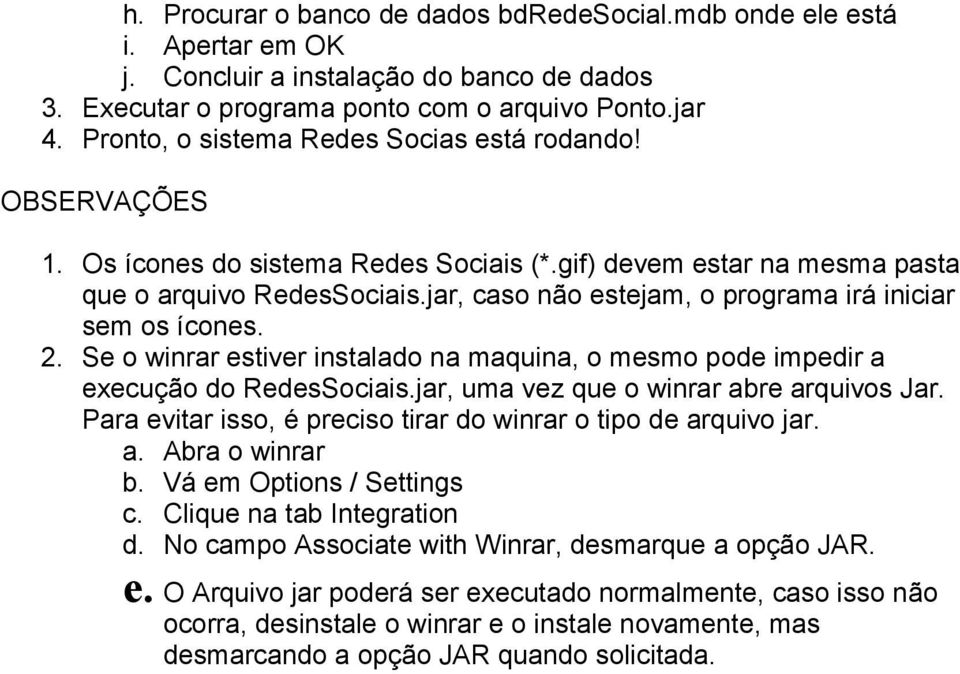 jar, caso não estejam, o programa irá iniciar sem os ícones. 2. Se o winrar estiver instalado na maquina, o mesmo pode impedir a execução do RedesSociais.jar, uma vez que o winrar abre arquivos Jar.