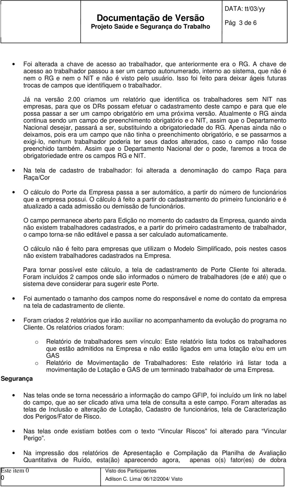 Iss fi feit para deixar ágeis futuras trcas de camps que identifiquem trabalhadr. Já na versã 2.