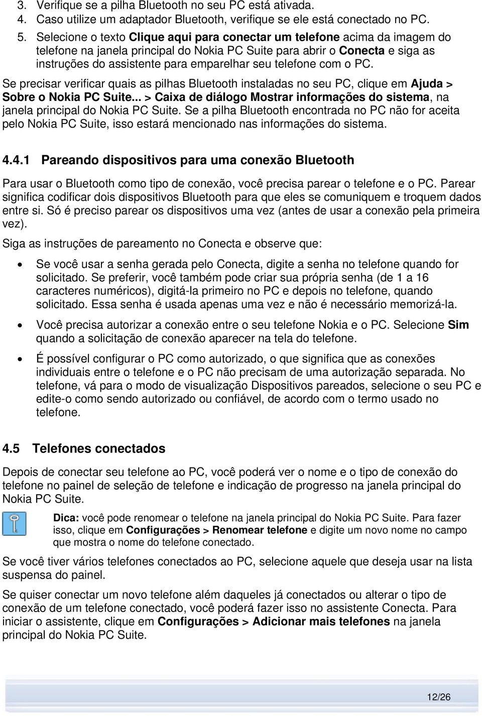 telefone com o PC. Se precisar verificar quais as pilhas Bluetooth instaladas no seu PC, clique em Ajuda > Sobre o Nokia PC Suite.