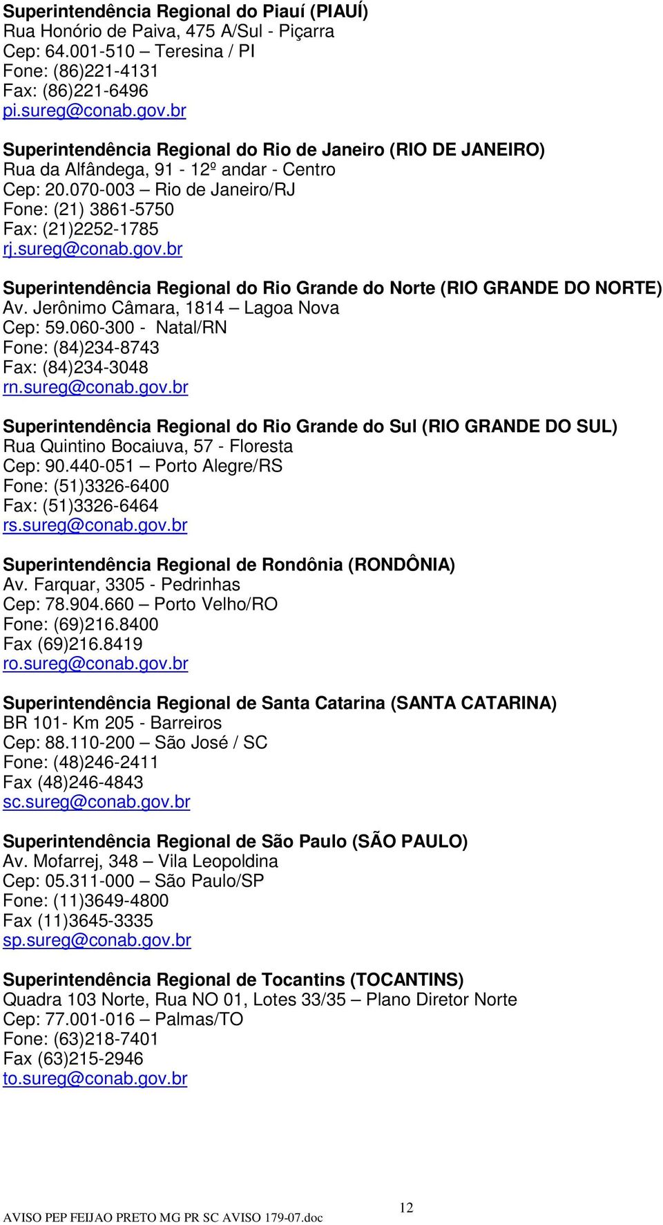 br Superintendência Regional do Rio Grande do Norte (RIO GRANDE DO NORTE) Av. Jerônimo Câmara, 1814 Lagoa Nova Cep: 59.060-300 - Natal/RN Fone: (84)234-8743 Fax: (84)234-3048 rn.sureg@conab.gov.