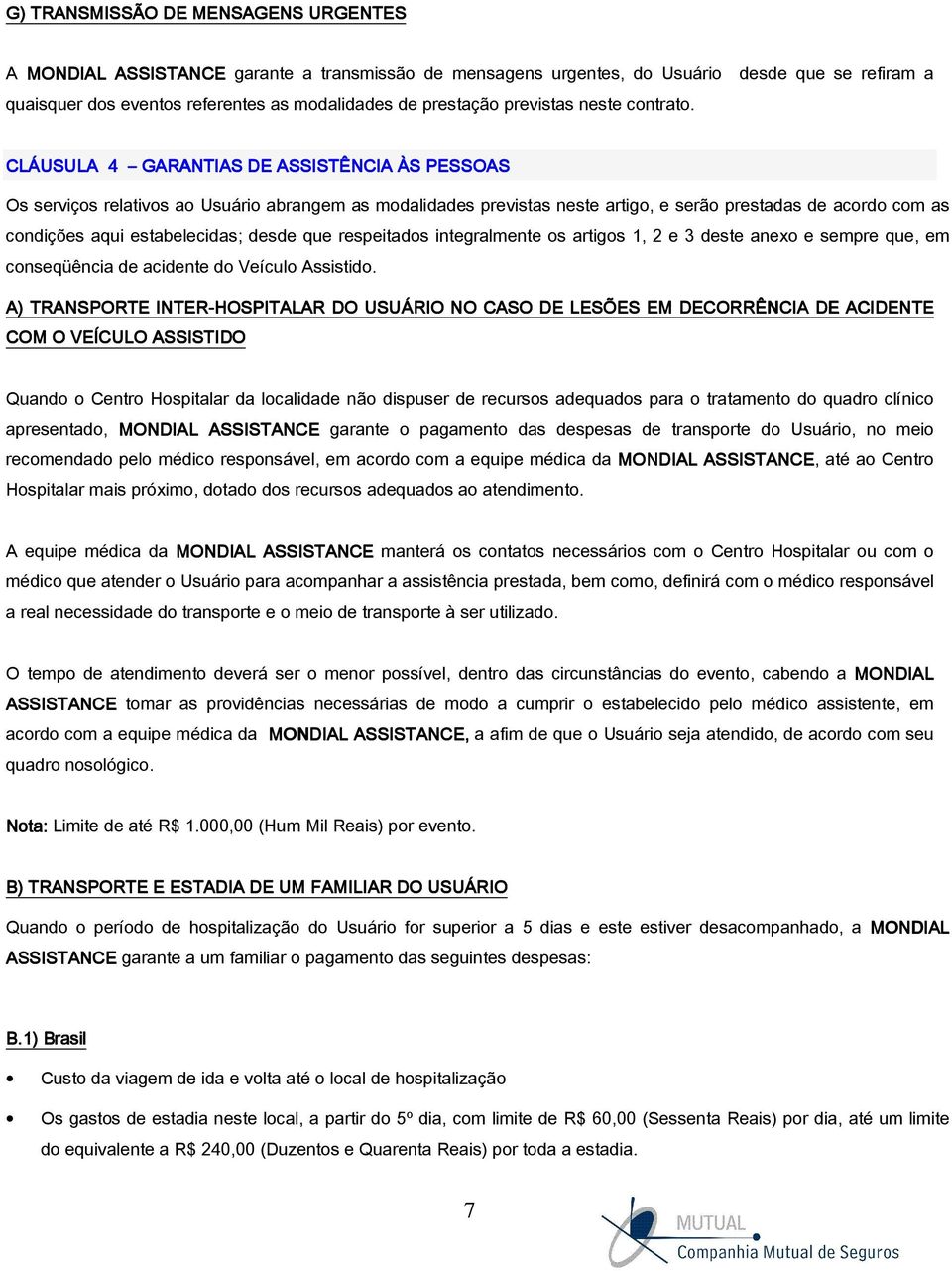 CLÁUSULA 4 GARANTIAS DE ASSISTÊNCIA ÀS PESSOAS Os serviços relativos ao Usuário abrangem as modalidades previstas neste artigo, e serão prestadas de acordo com as condições aqui estabelecidas; desde