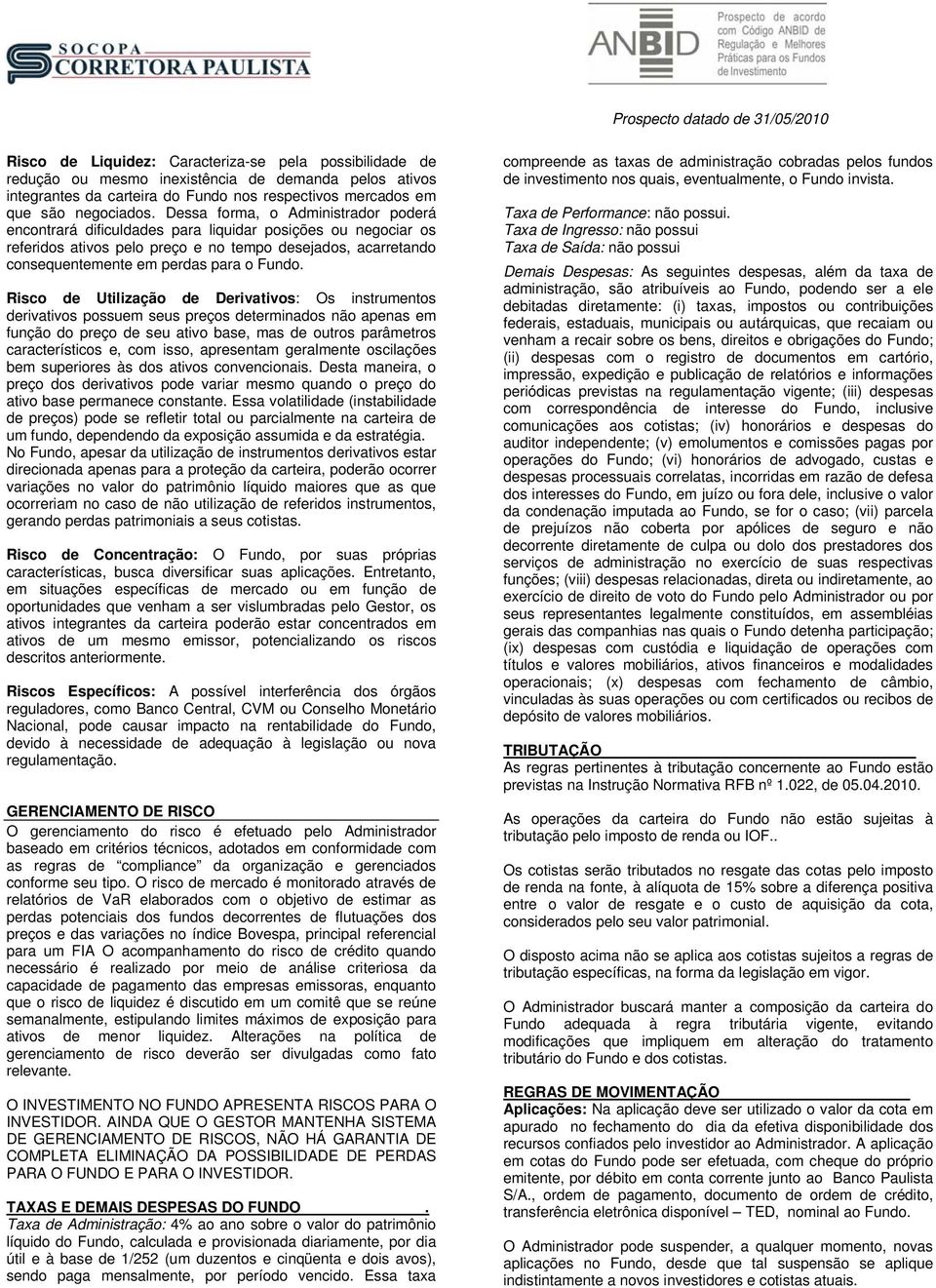 Risco de Utilização de Derivativos: Os instrumentos derivativos possuem seus preços determinados não apenas em função do preço de seu ativo base, mas de outros parâmetros característicos e, com isso,