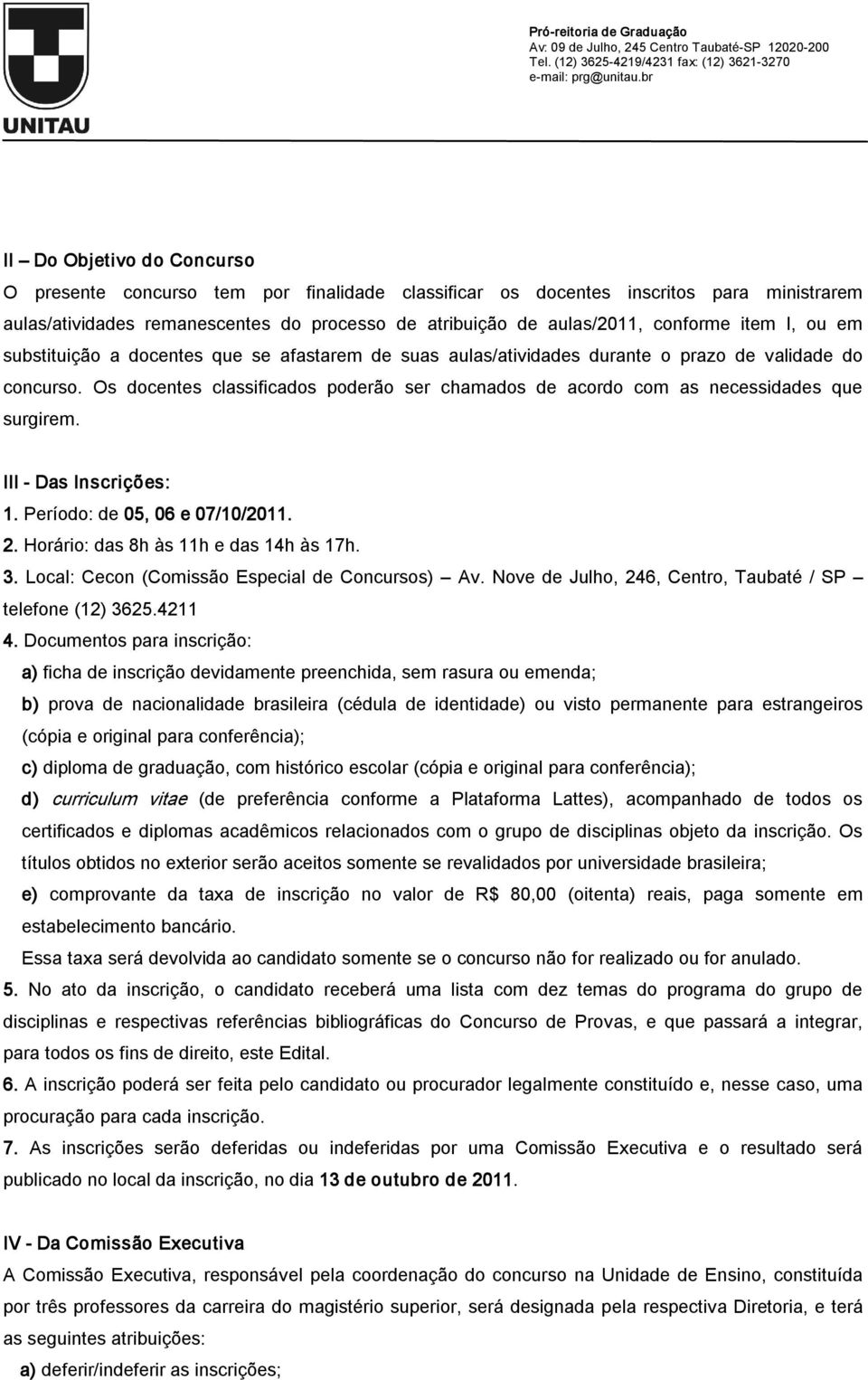 Os docentes classificados poderão ser chamados de acordo com as necessidades que surgirem. III Das Inscrições: 1. Período: de 05, 06 e 07/10/2011. 2. Horário: das 8h às 11h e das 14h às 17h. 3.