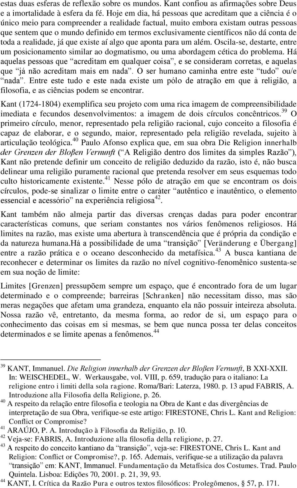 científicos não dá conta de toda a realidade, já que existe aí algo que aponta para um além. Oscila-se, destarte, entre um posicionamento similar ao dogmatismo, ou uma abordagem cética do problema.