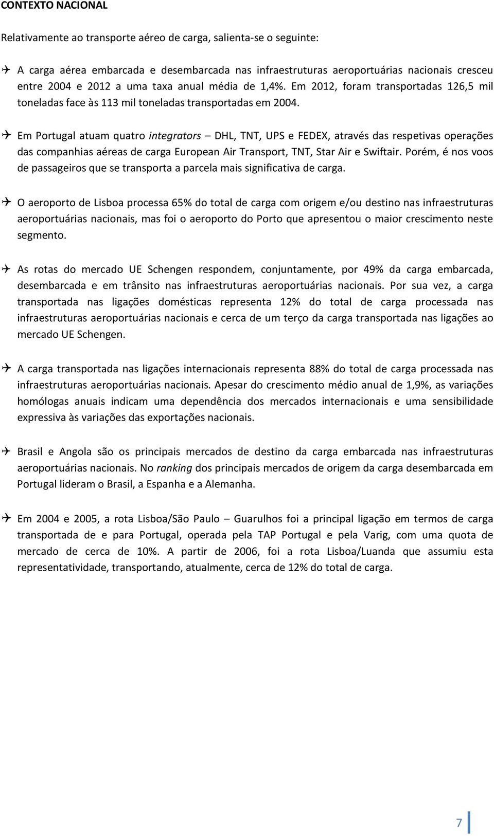 Em Portugal atuam quatro integrators DHL, TNT, UPS e FEDEX, através das respetivas operações das companhias aéreas de carga European Air Transport, TNT, Star Air e Swiftair.