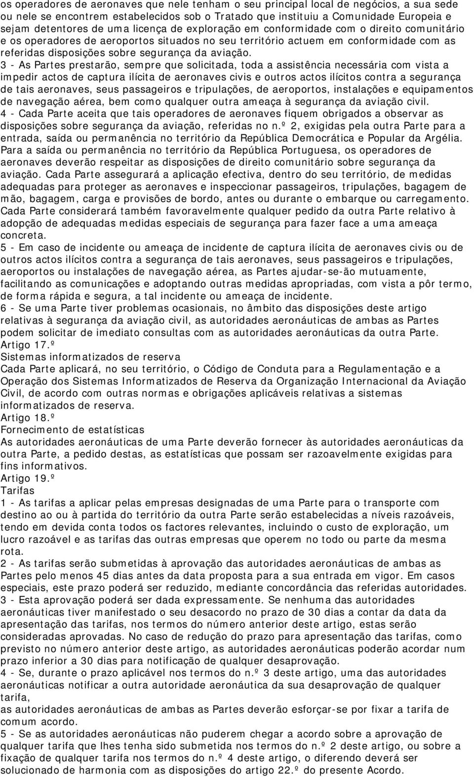 3 - As Partes prestarão, sempre que solicitada, toda a assistência necessária com vista a impedir actos de captura ilícita de aeronaves civis e outros actos ilícitos contra a segurança de tais