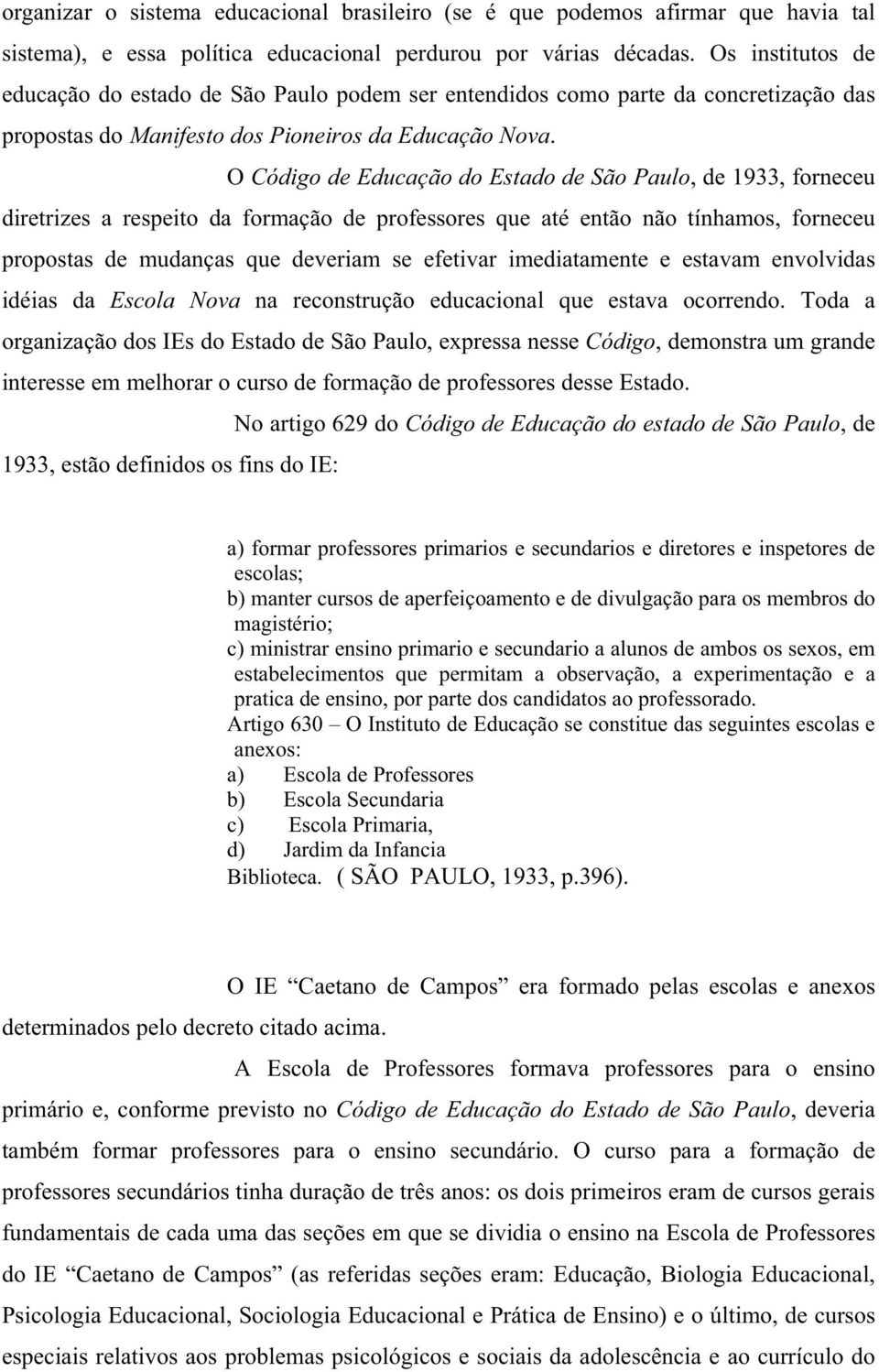 O Código de Educação do Estado de São Paulo, de 1933, forneceu diretrizes a respeito da formação de professores que até então não tínhamos, forneceu propostas de mudanças que deveriam se efetivar