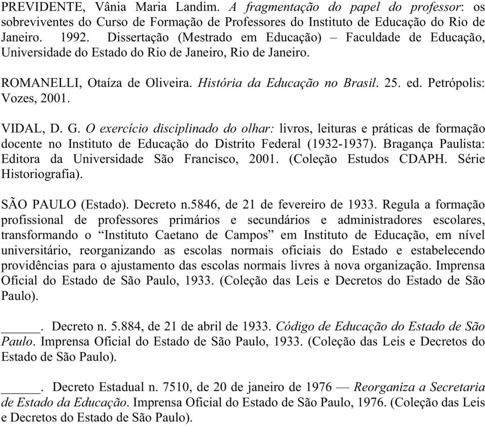 Petrópolis: Vozes, 2001. VIDAL, D. G. O exercício disciplinado do olhar: livros, leituras e práticas de formação docente no Instituto de Educação do Distrito Federal (1932-1937).