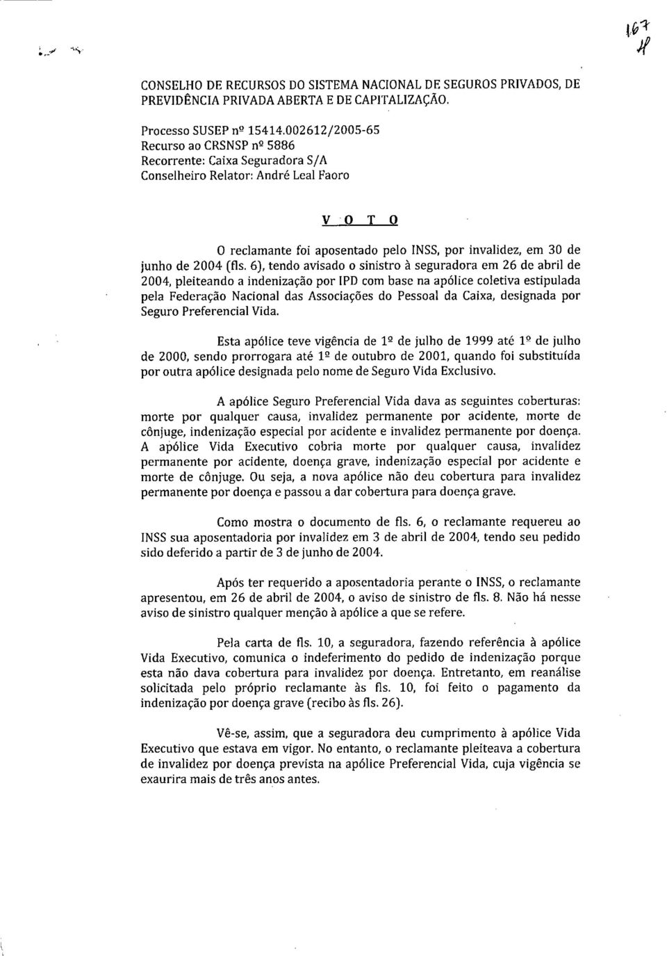 (fis. 6), tendo avisado o sinistro à seguradora em 26 de abril de 2004, pleiteando a indenização por IPD com base na apólice coletiva estipulada pela Federação Nacional das Associações do Pessoal da