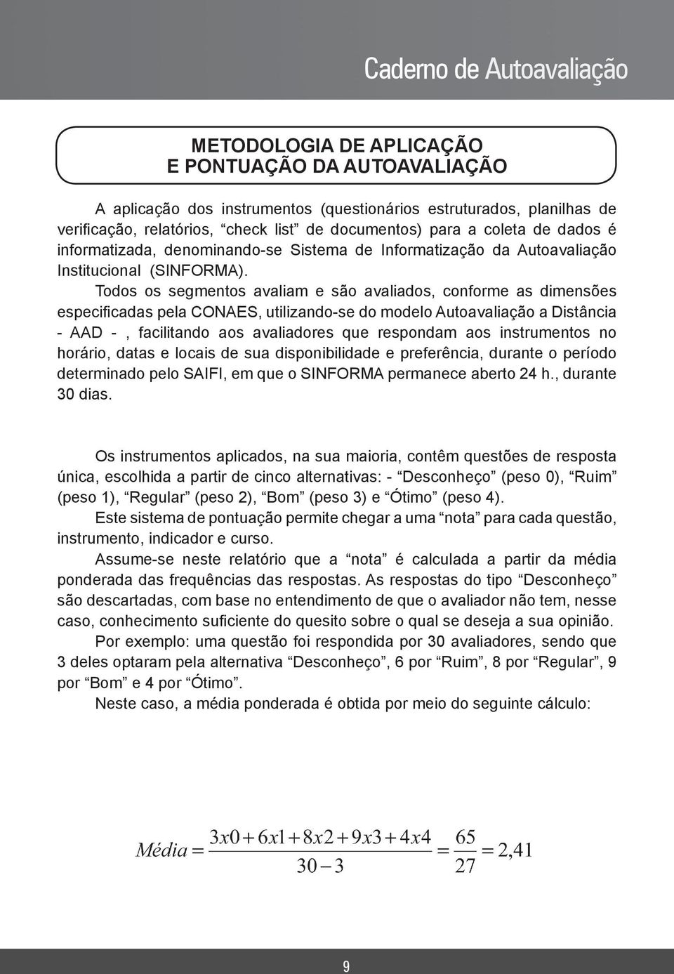 Todos os segmentos avaliam e são avaliados, conforme as dimensões especificadas pela CONAES, utilizando-se do modelo Autoavaliação a Distância - AAD -, facilitando aos avaliadores que respondam aos