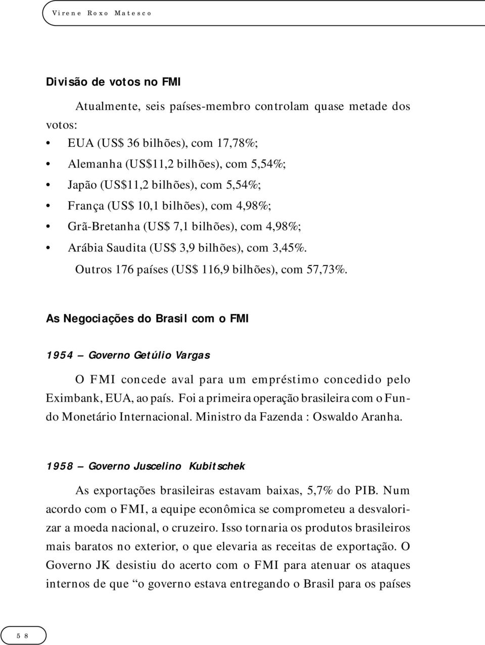 As Negociações do Brasil com o FMI 1954 Governo Getúlio Vargas O FMI concede aval para um empréstimo concedido pelo Eximbank, EUA, ao país.