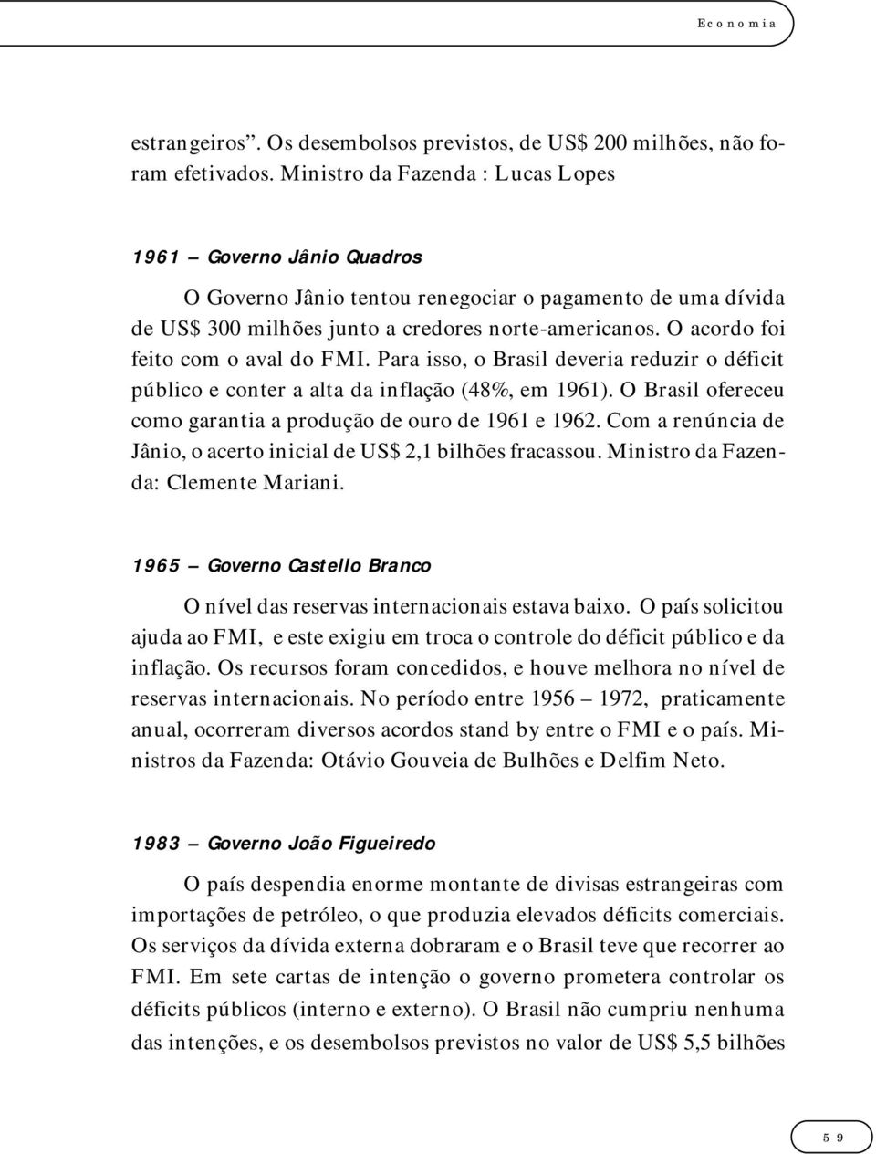 O acordo foi feito com o aval do FMI. Para isso, o Brasil deveria reduzir o déficit público e conter a alta da inflação (48%, em 1961).