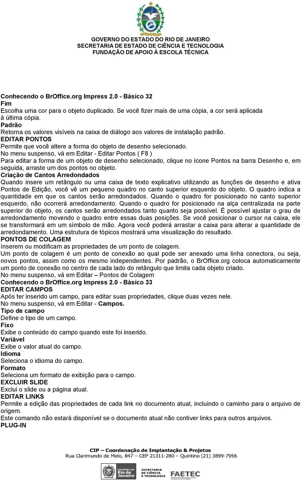 No menu suspenso, vá em Editar - Editar Pontos ( F8 ) Para editar a forma de um objeto de desenho selecionado, clique no ícone Pontos na barra Desenho e, em seguida, arraste um dos pontos no objeto.