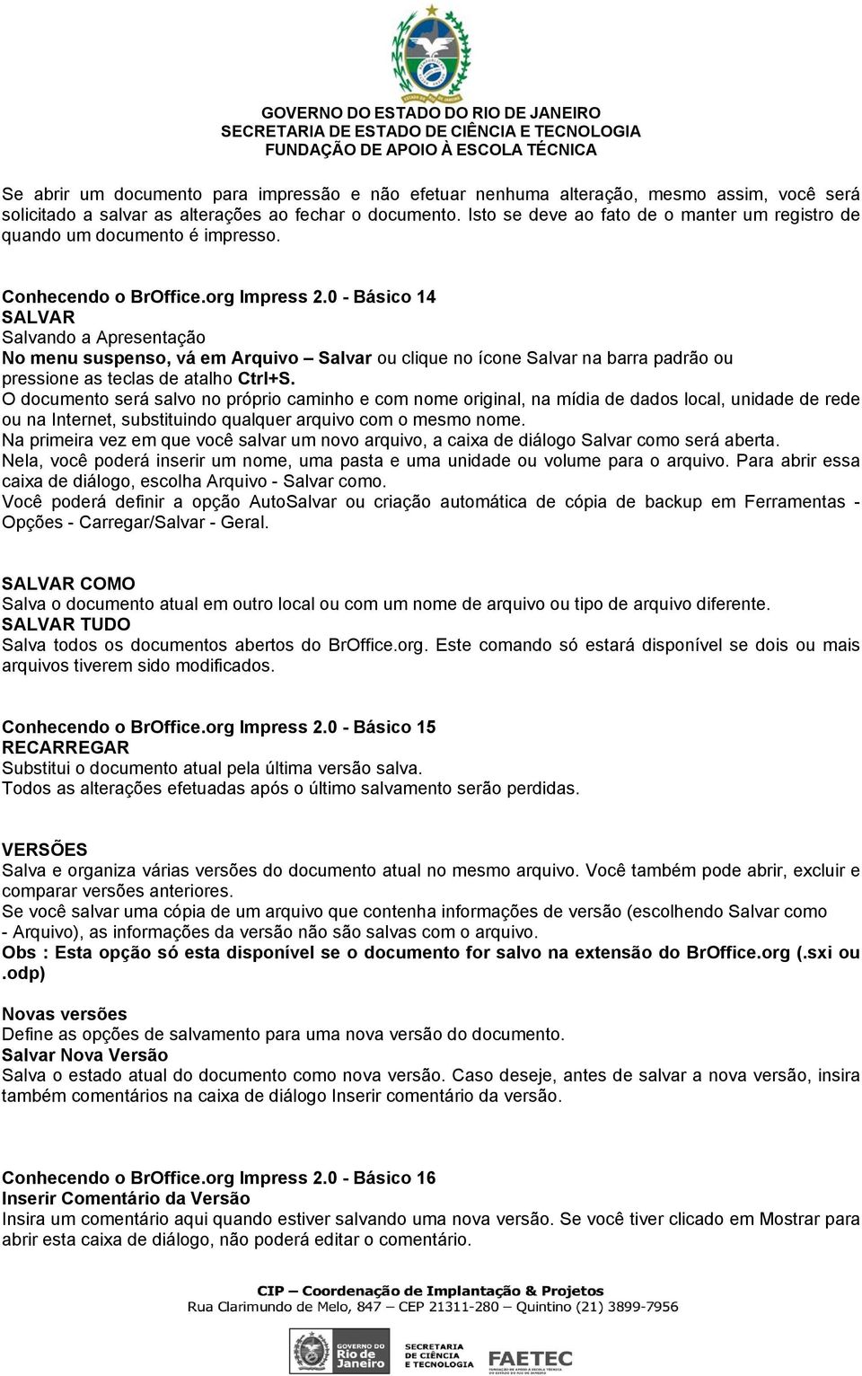 0 - Básico 14 SALVAR Salvando a Apresentação No menu suspenso, vá em Arquivo Salvar ou clique no ícone Salvar na barra padrão ou pressione as teclas de atalho Ctrl+S.