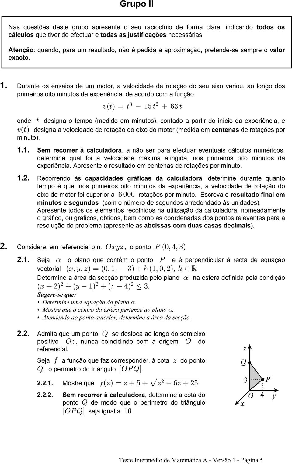 Durante os ensaios de um motor, a velocidade de rotação do seu eixo variou, ao longo dos primeiros oito minutos da experiência, de acordo com a função $ @Ð>Ñœ> "&> '$> onde > designa o tempo (medido