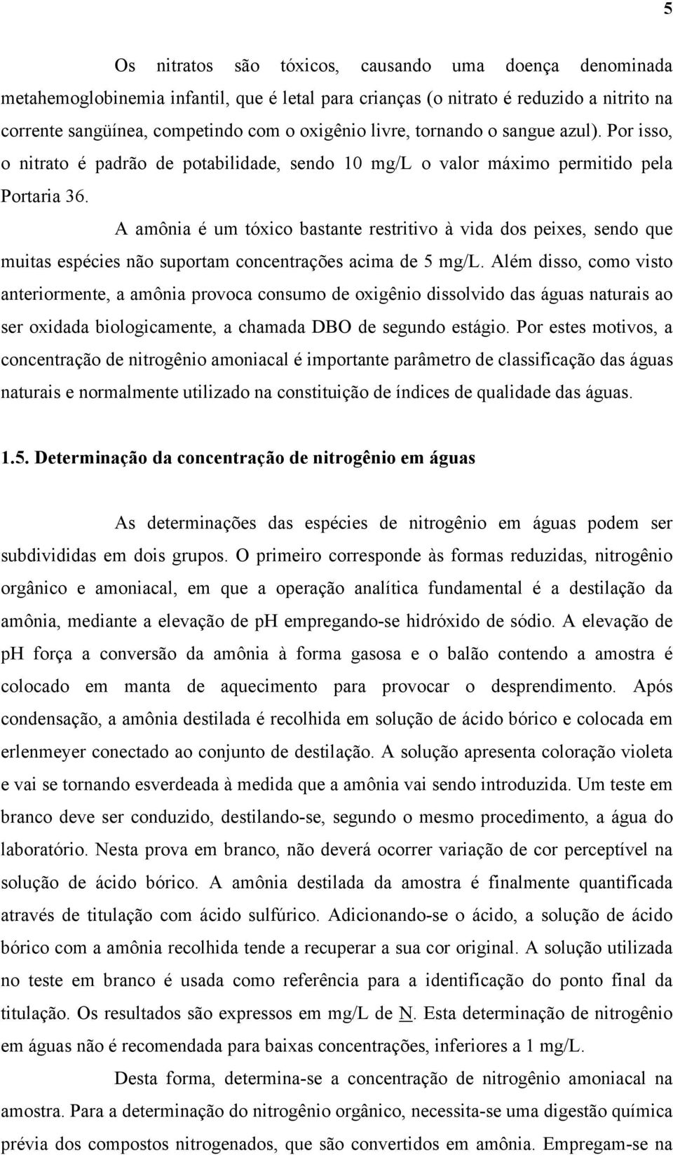 A amônia é um tóxico bastante restritivo à vida dos peixes, sendo que muitas espécies não suportam concentrações acima de 5 mg/l.