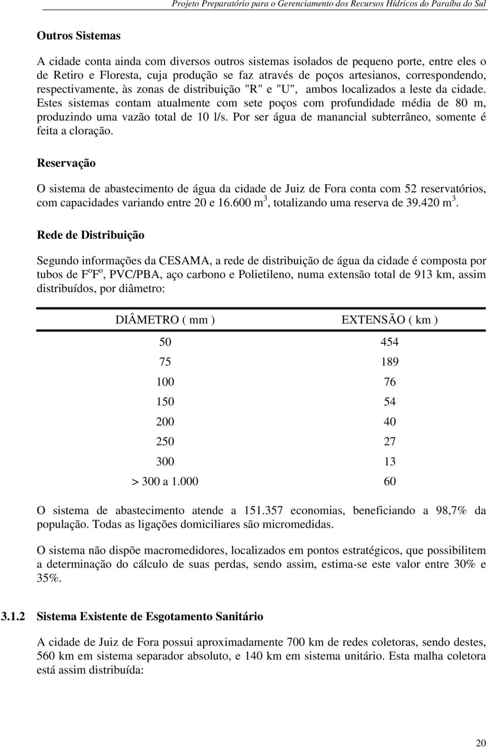 Estes sistemas contam atualmente com sete poços com profundidade média de 80 m, produzindo uma vazão total de 10 l/s. Por ser água de manancial subterrâneo, somente é feita a cloração.