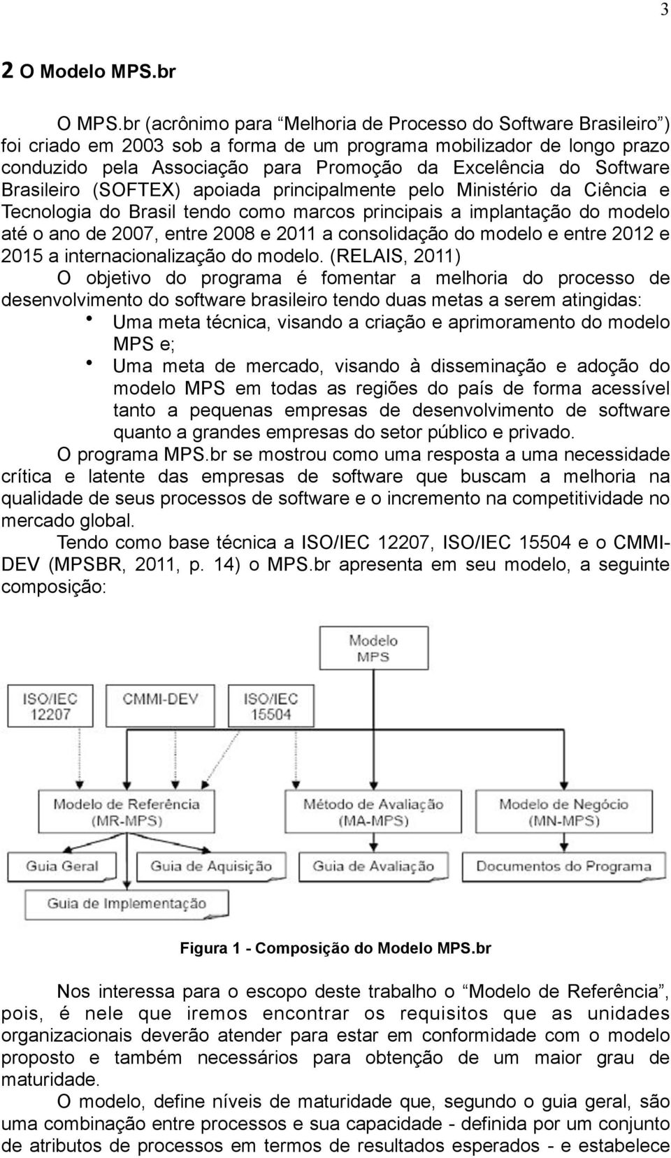 Software Brasileiro (SOFTEX) apoiada principalmente pelo Ministério da Ciência e Tecnologia do Brasil tendo como marcos principais a implantação do modelo até o ano de 2007, entre 2008 e 2011 a