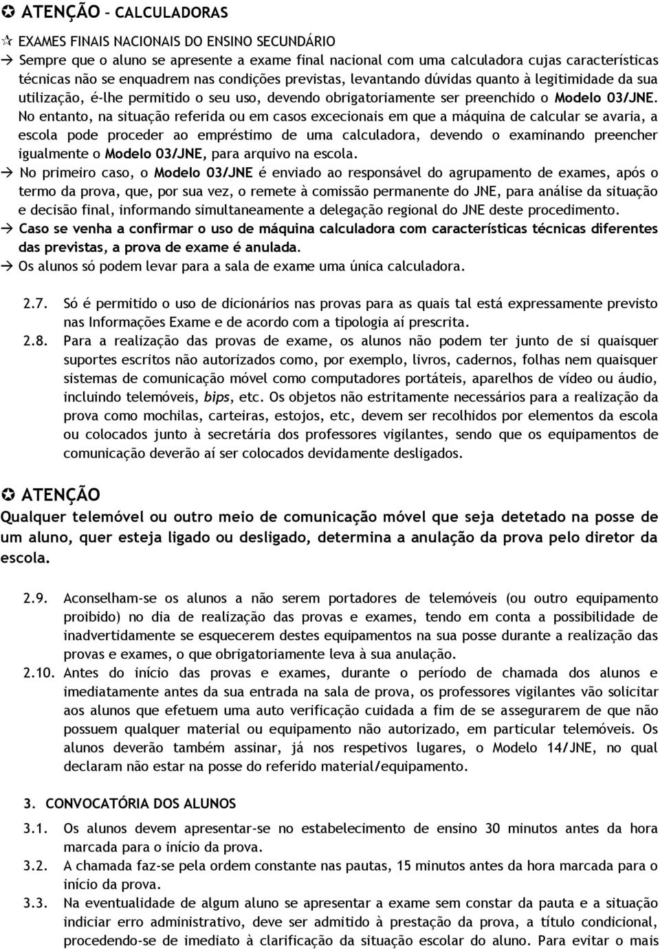 No entanto, na situação referida ou em casos excecionais em que a máquina de calcular se avaria, a escola pode proceder ao empréstimo de uma calculadora, devendo o examinando preencher igualmente o