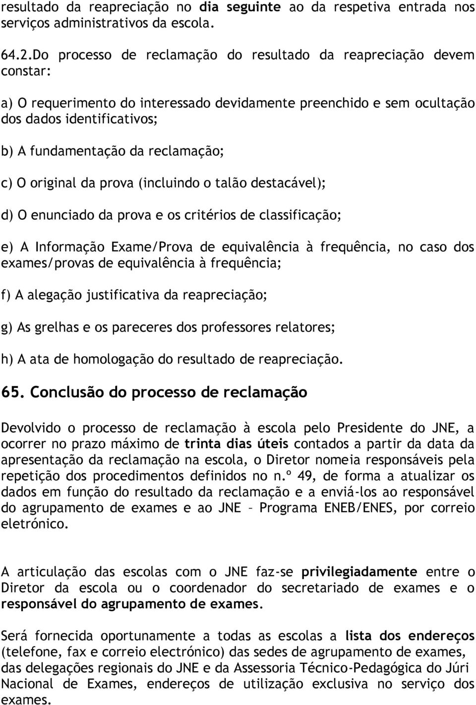 reclamação; c) O original da prova (incluindo o talão destacável); d) O enunciado da prova e os critérios de classificação; e) A Informação Exame/Prova de equivalência à frequência, no caso dos