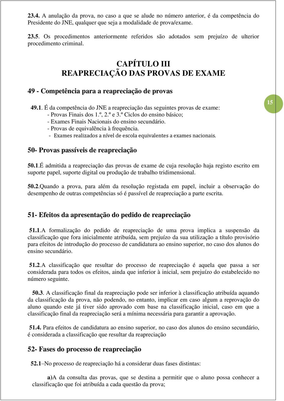 É da competência do JNE a reapreciação das seguintes provas de exame: - Provas Finais dos 1.º, 2.º e 3.º Ciclos do ensino básico; - Exames Finais Nacionais do ensino secundário.