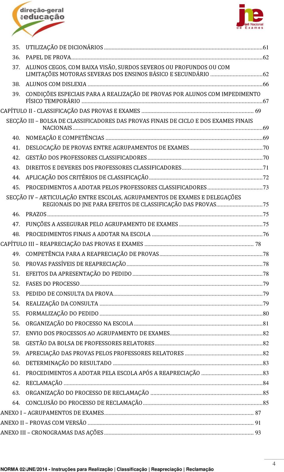 .. 69 SECÇÃO III BOLSA DE CLASSIFICADORES DAS PROVAS FINAIS DE CICLO E DOS EXAMES FINAIS NACIONAIS... 69 40. NOMEAÇÃO E COMPETÊNCIAS... 69 41. DESLOCAÇÃO DE PROVAS ENTRE AGRUPAMENTOS DE EXAMES... 70 42.