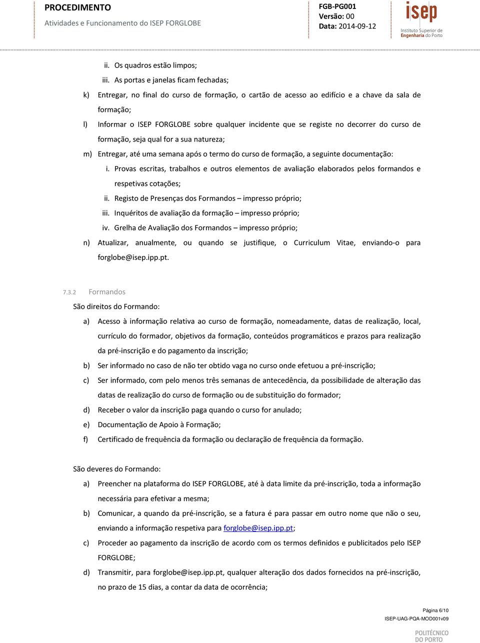 se registe no decorrer do curso de formação, seja qual for a sua natureza; m) Entregar, até uma semana após o termo do curso de formação, a seguinte documentação: i.