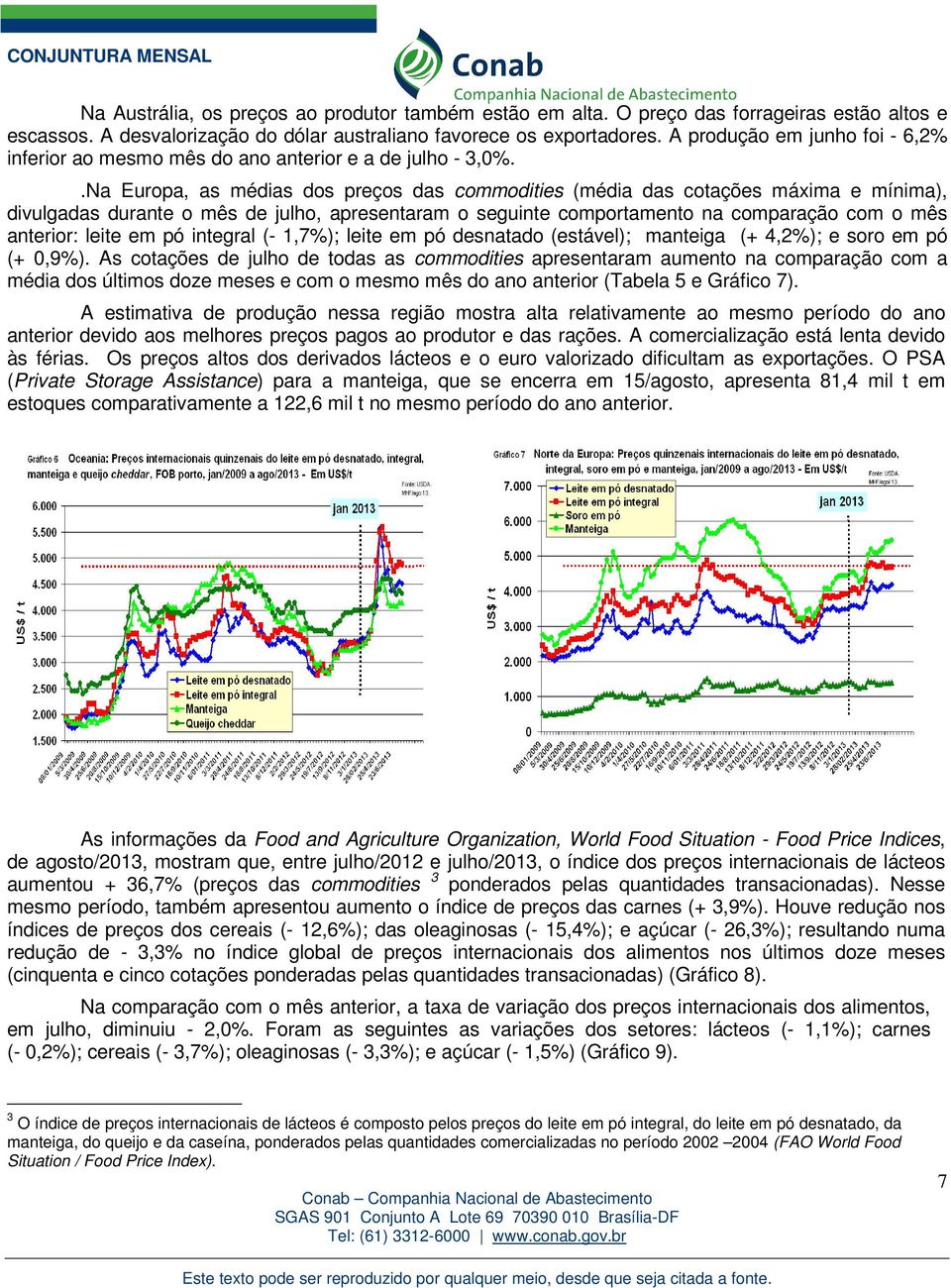 .Na Europa, as médias dos preços das commodities (média das cotações máxima e mínima), divulgadas durante o mês de julho, apresentaram o seguinte comportamento na comparação com o mês anterior: leite