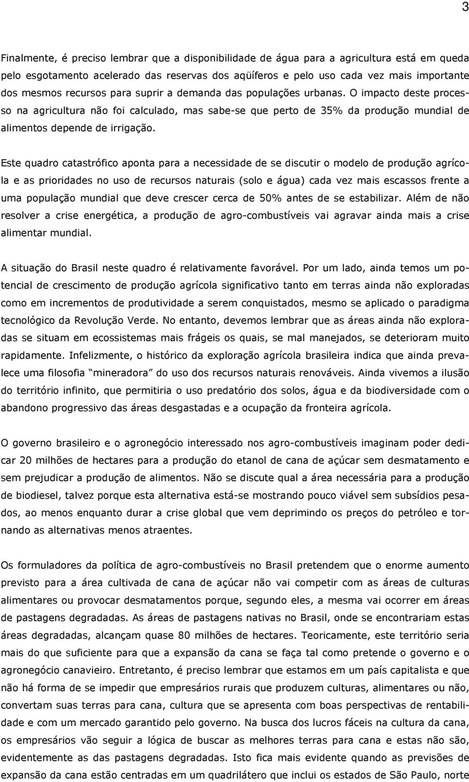 Este quadro catastrófico aponta para a necessidade de se discutir o modelo de produção agrícola e as prioridades no uso de recursos naturais (solo e água) cada vez mais escassos frente a uma