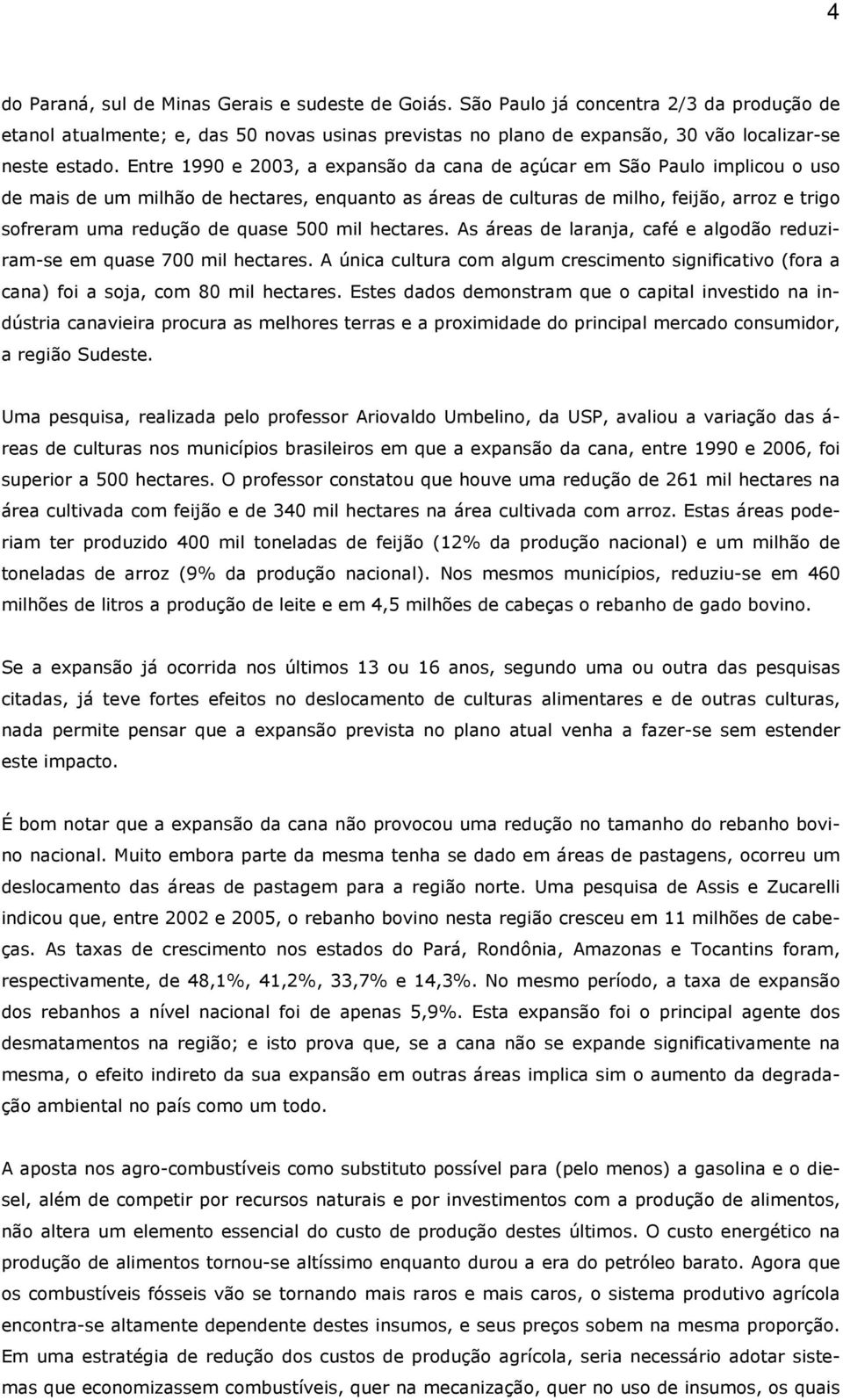 Entre 1990 e 2003, a expansão da cana de açúcar em São Paulo implicou o uso de mais de um milhão de hectares, enquanto as áreas de culturas de milho, feijão, arroz e trigo sofreram uma redução de