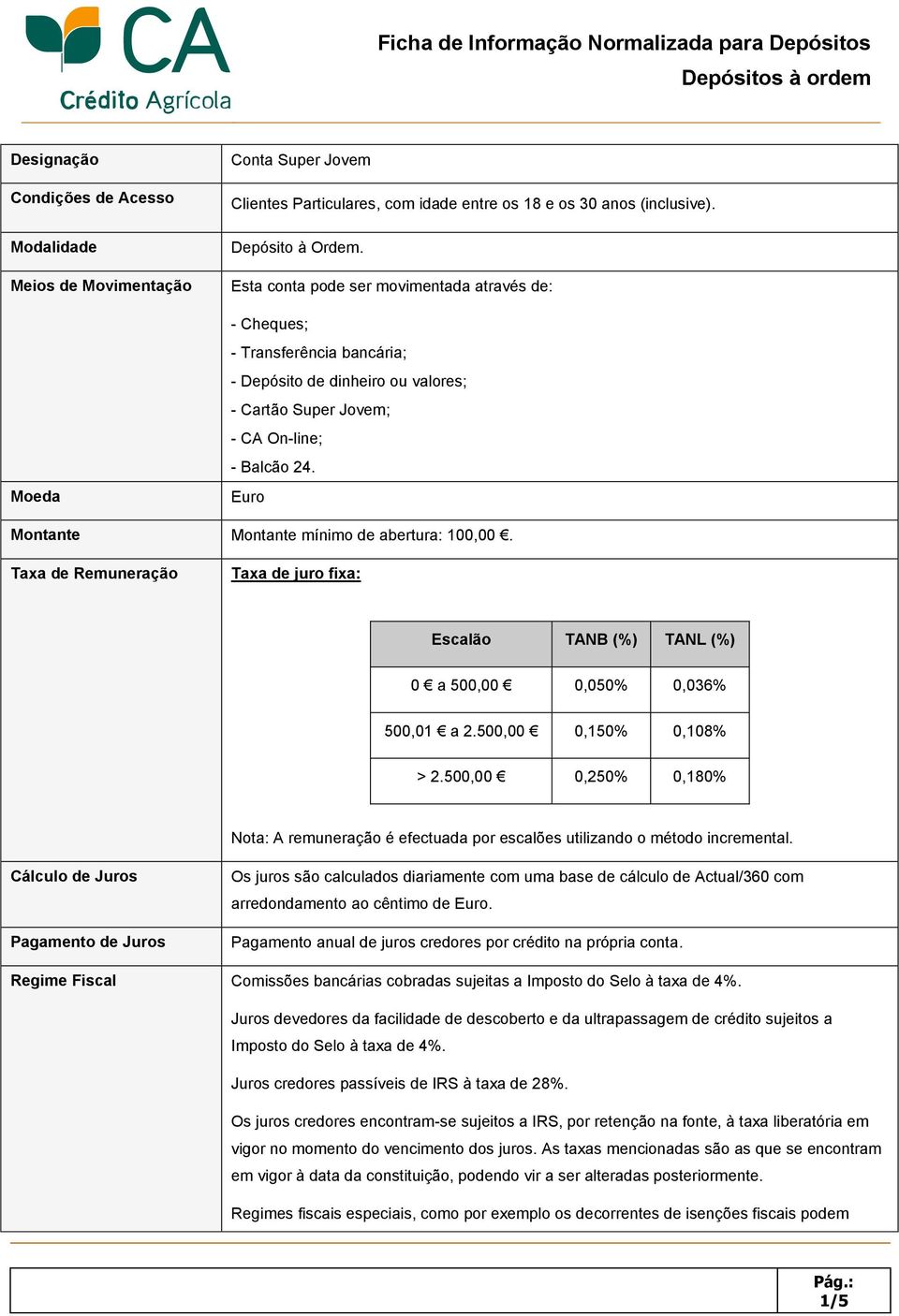 Euro Montante Montante mínimo de abertura: 100,00. Taxa de Remuneração Taxa de juro fixa: Escalão TANB (%) TANL (%) 0 a 500,00 0,050% 0,036% 500,01 a 2.500,00 0,150% 0,108% > 2.