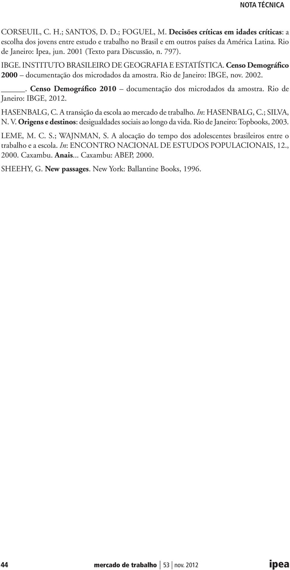 . Censo Demográfico 2010 documentação dos microdados da amostra. Rio de Janeiro: IBGE, 2012. HASENBALG, C. A transição da escola ao mercado de trabalho. In: HASENBALG, C.; SILVA, N. V.