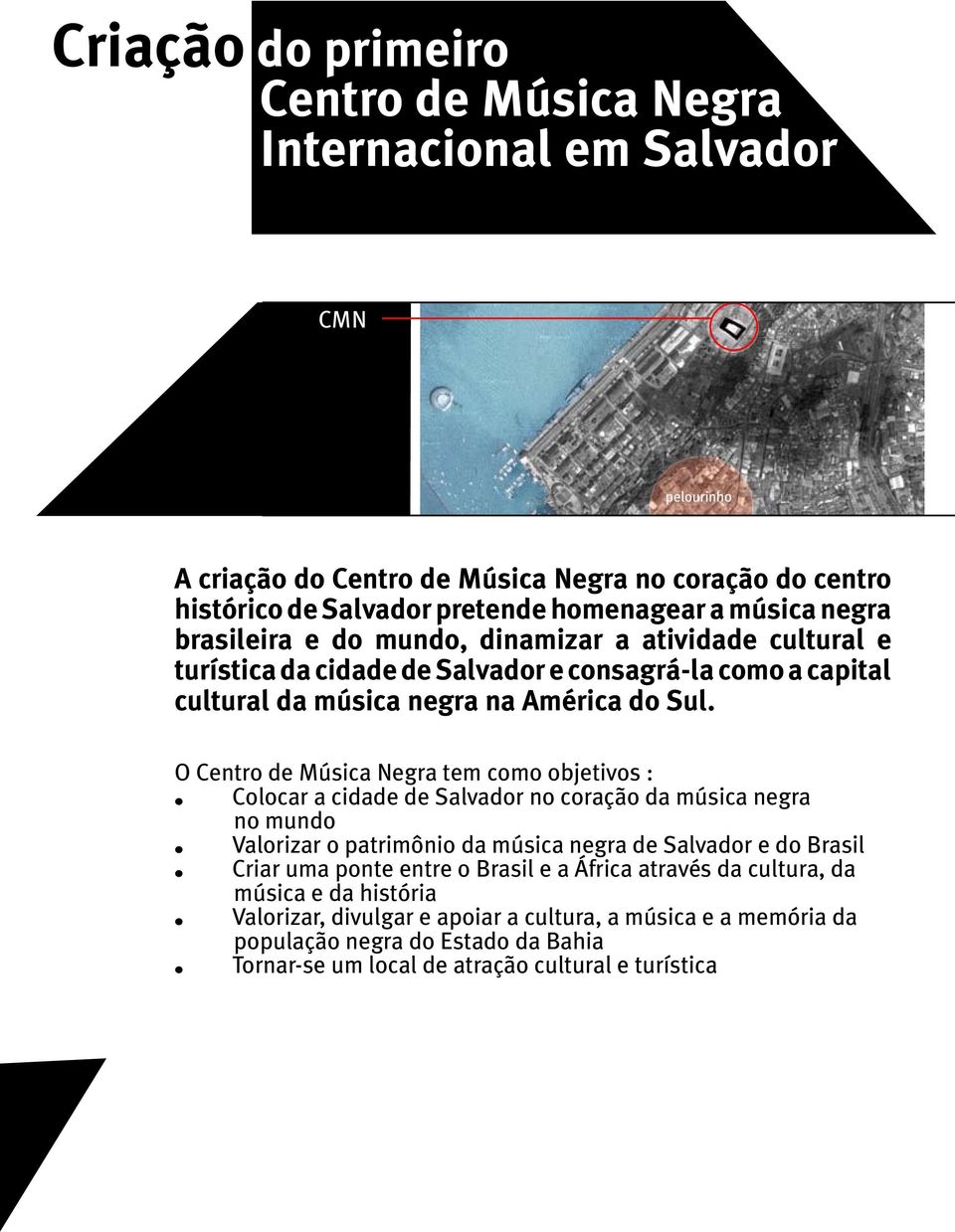 O Centro de Música Negra tem como objetivos :. Colocar a cidade de Salvador no coração da música negra no mundo. Valorizar o patrimônio da música negra de Salvador e do Brasil.