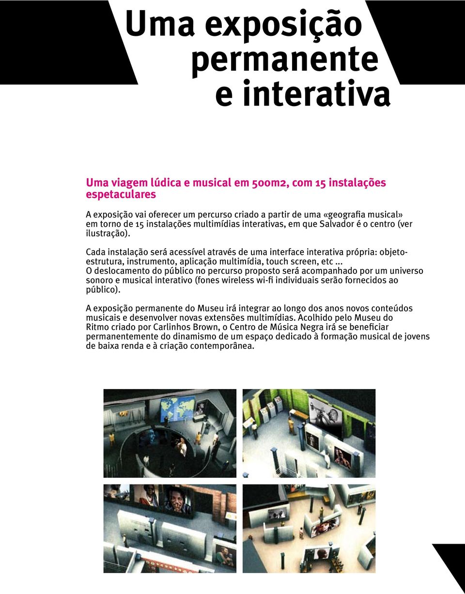 Cada instalação será acessível através de uma interface interativa própria: objetoestrutura, instrumento, aplicação multimídia, touch screen, etc.