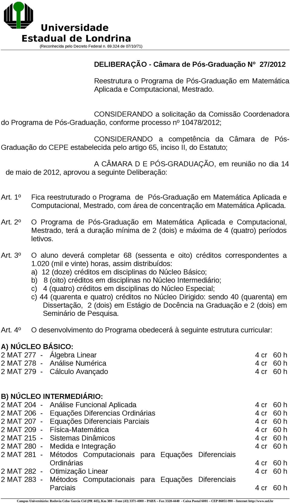 artigo 65, inciso II, do Estatuto; A CÂMARA D E PÓS-GRADUAÇÃO, em reunião no dia 14 de maio de 2012, aprovou a seguinte Deliberação: Art. 1º Art. 2º Art. 3º Art.