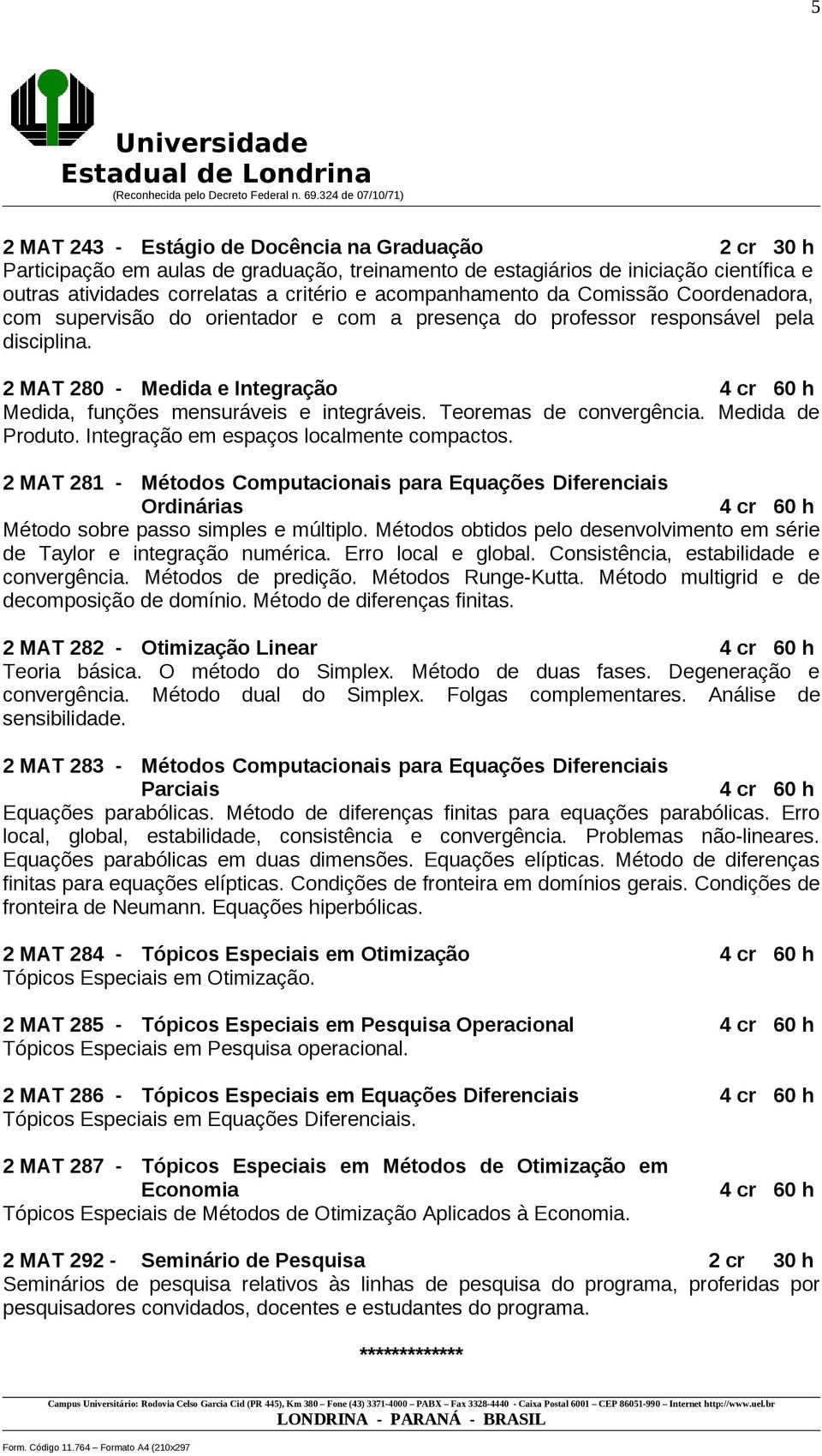 2 MAT 280 - Medida e Integração Medida, funções mensuráveis e integráveis. Teoremas de convergência. Medida de Produto. Integração em espaços localmente compactos.