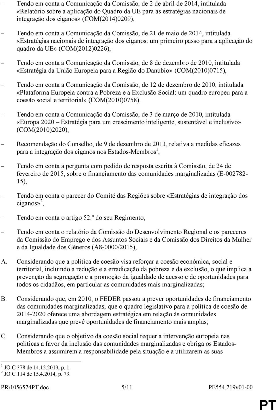 Tendo em conta a Comunicação da Comissão, de 8 de dezembro de 2010, intitulada «Estratégia da União Europeia para a Região do Danúbio» (COM(2010)0715), Tendo em conta a Comunicação da Comissão, de 12