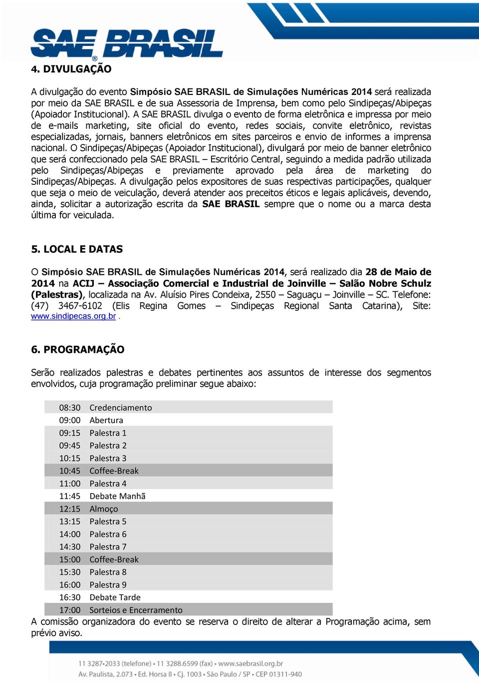 A SAE BRASIL divulga o evento de forma eletrônica e impressa por meio de e-mails marketing, site oficial do evento, redes sociais, convite eletrônico, revistas especializadas, jornais, banners