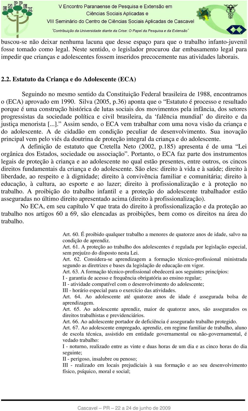 2. Estatuto da Criança e do Adolescente (ECA) Seguindo no mesmo sentido da Constituição Federal brasileira de 1988, encontramos o (ECA) aprovado em 1990. Silva (2005, p.