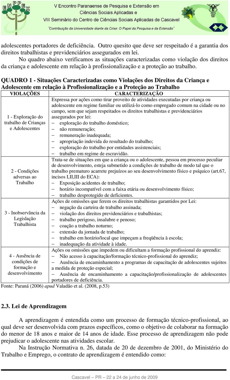 QUADRO 1 - Situações Caracterizadas como Violações dos Direitos da Criança e Adolescente em relação à Profissionalização e a Proteção ao Trabalho VIOLAÇÕES 1 - Exploração do trabalho de Crianças e