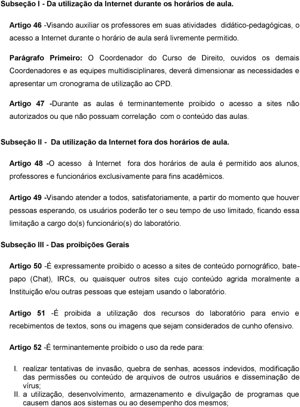 Parágrafo Primeiro: O Coordenador do Curso de Direito, ouvidos os demais Coordenadores e as equipes multidisciplinares, deverá dimensionar as necessidades e apresentar um cronograma de utilização ao