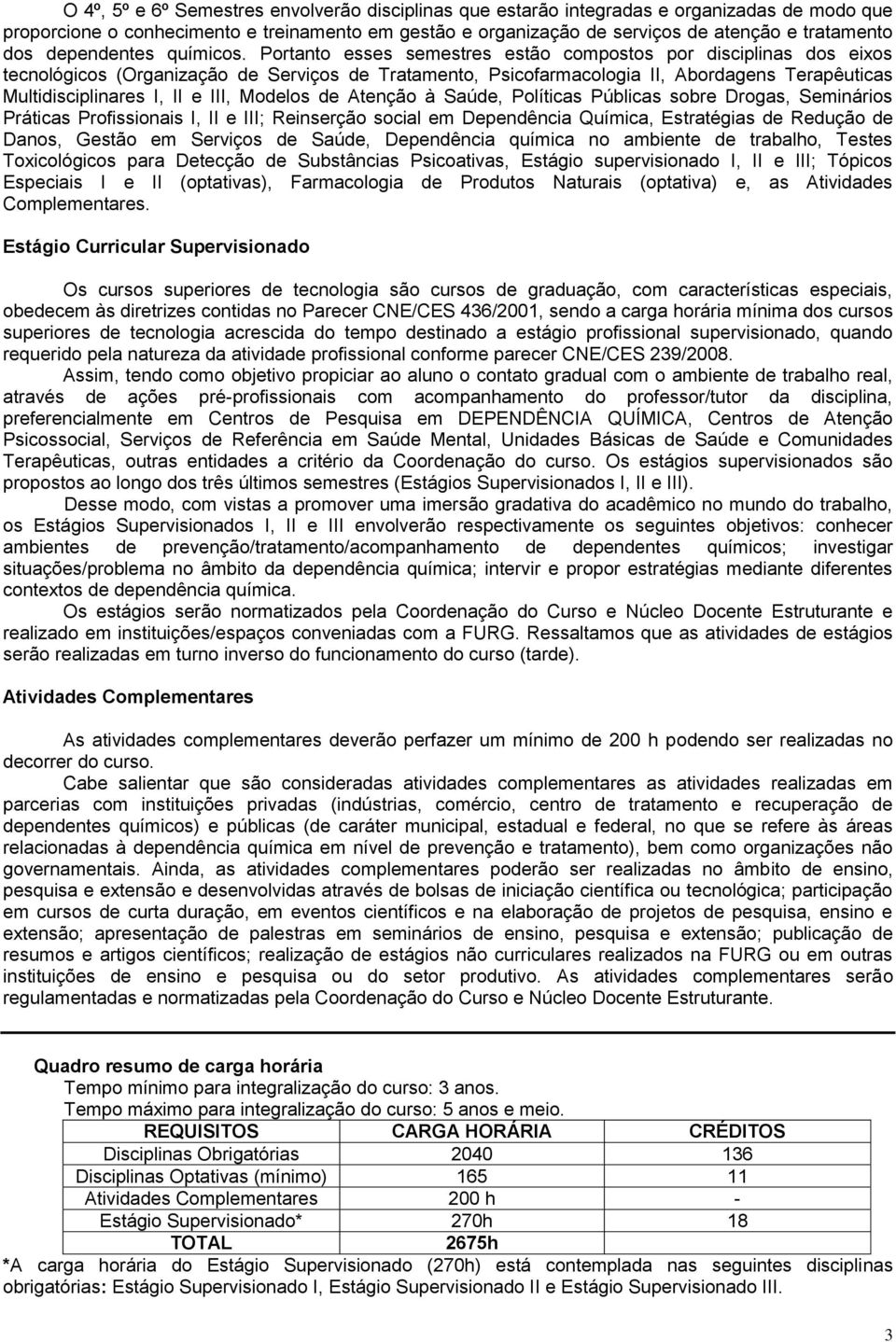 Portanto esses semestres estão compostos por disciplinas dos eixos tecnológicos (Organização de Serviços de Tratamento, Psicofarmacologia II, Abordagens Terapêuticas Multidisciplinares I, II e III,