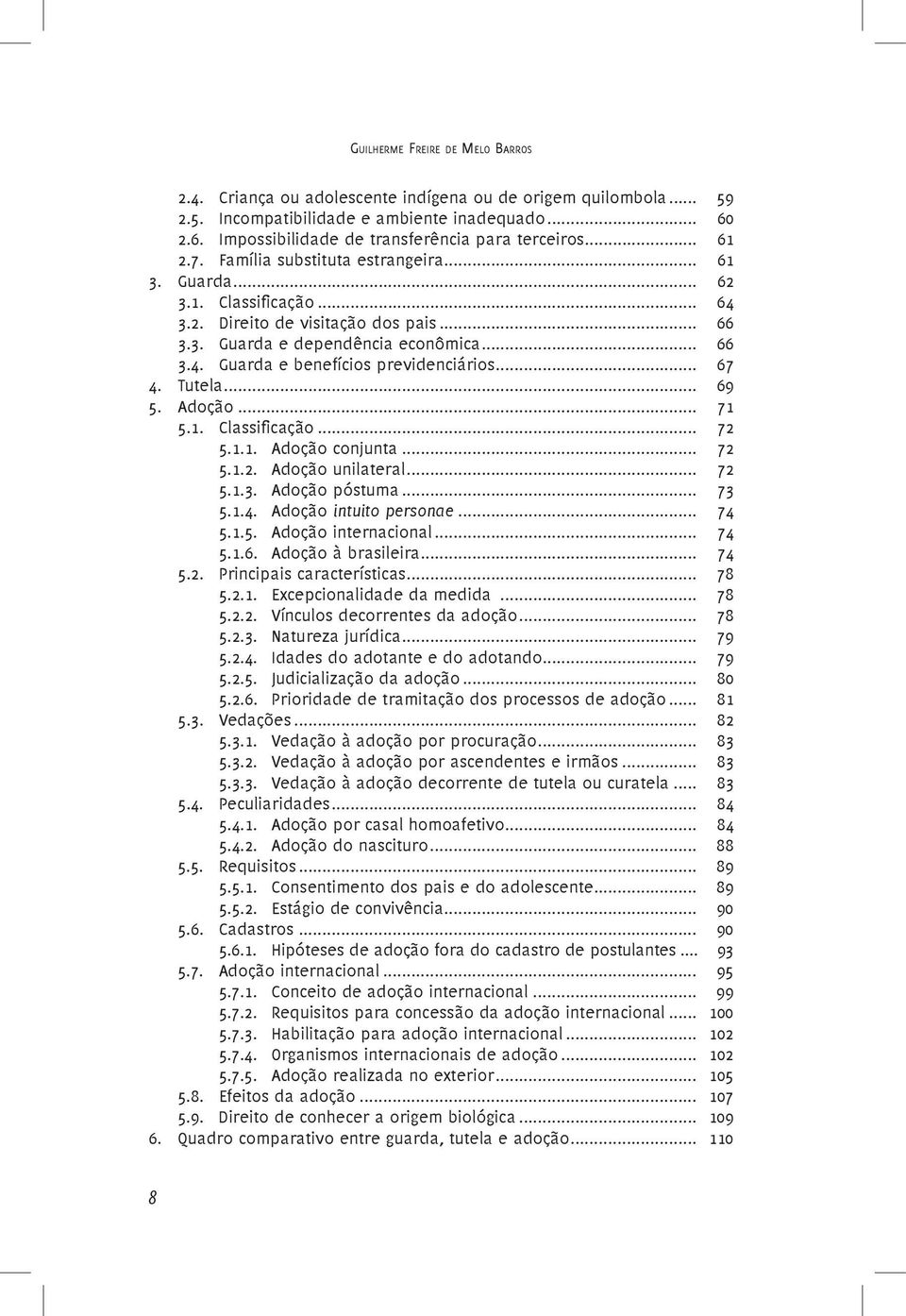 .. 67 4. Tutela... 69 5. Adoção... 71 5.1. Classificação... 72 5.1.1. Adoção conjunta... 72 5.1.2. Adoção unilateral... 72 5.1.3. Adoção póstuma... 73 5.1.4. Adoção intuito personae... 74 5.1.5. Adoção internacional.