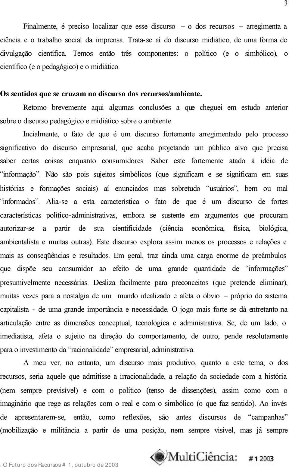 Retomo brevemente aqui algumas conclusões a que cheguei em estudo anterior sobre o discurso pedagógico e midiático sobre o ambiente.