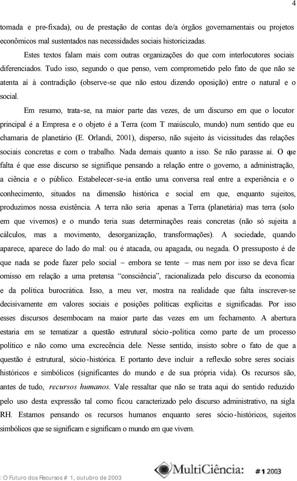 Tudo isso, segundo o que penso, vem comprometido pelo fato de que não se atenta aí à contradição (observe-se que não estou dizendo oposição) entre o natural e o social.