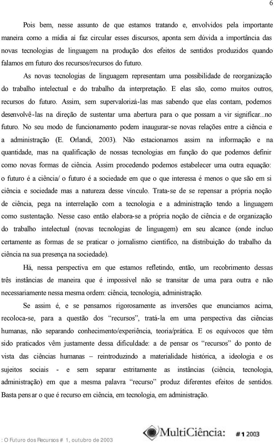 As novas tecnologias de linguagem representam uma possibilidade de reorganização do trabalho intelectual e do trabalho da interpretação. E elas são, como muitos outros, recursos do futuro.