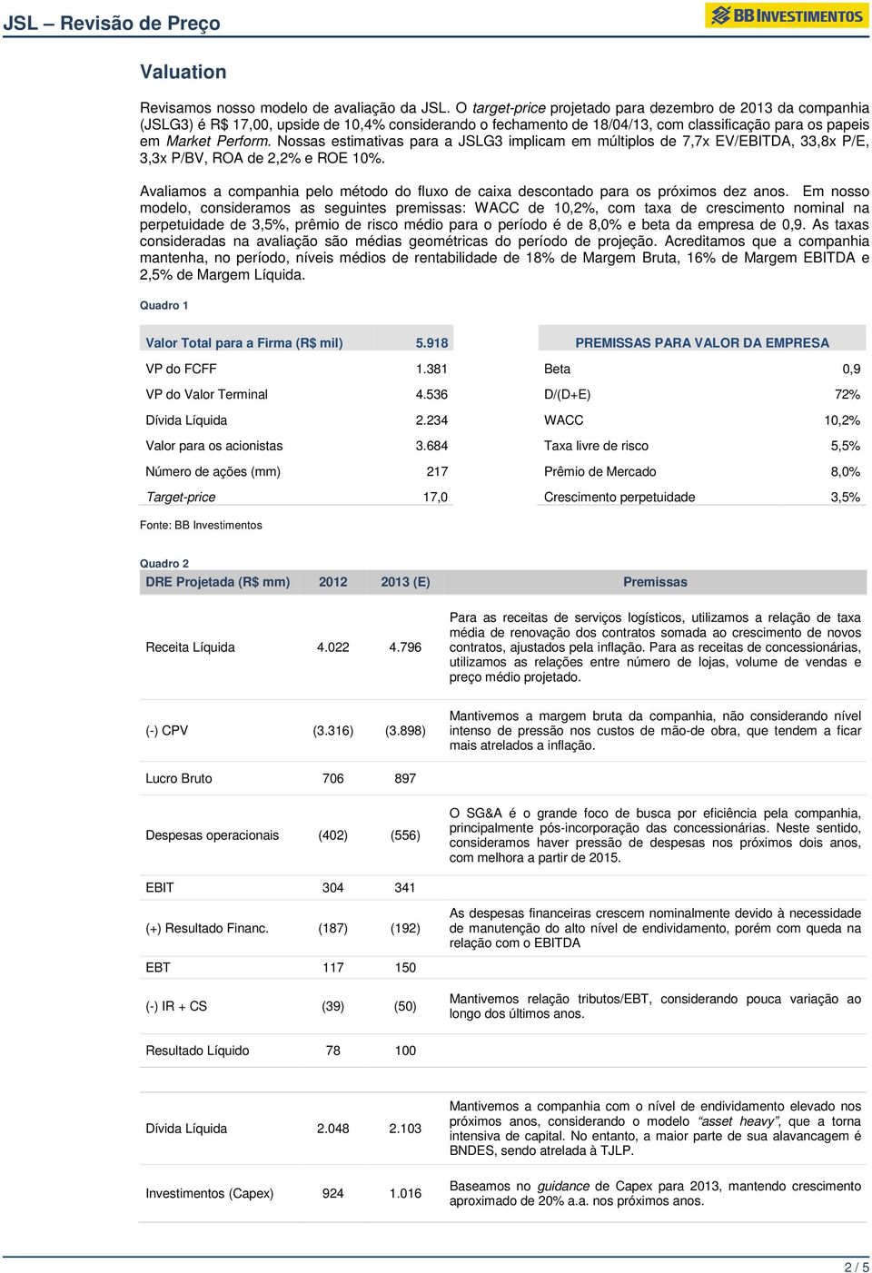 Nossas estimativas para a JSLG3 implicam em múltiplos de 7,7x EV/EBITDA, 33,8x P/E, 3,3x P/BV, ROA de 2,2% e ROE 10%.