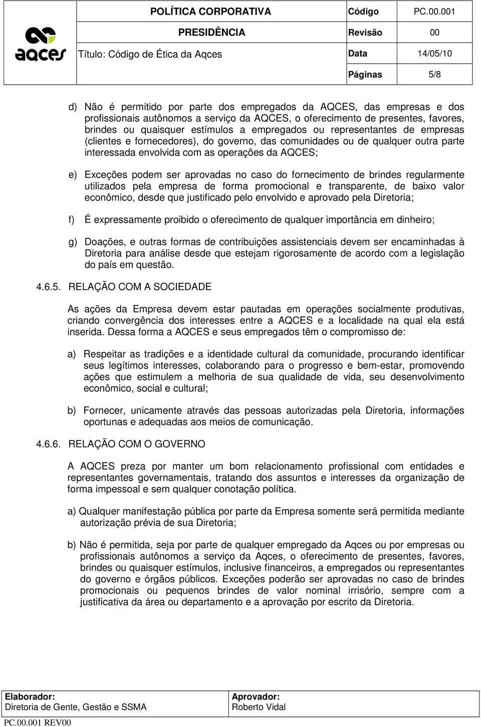 aprovadas no caso do fornecimento de brindes regularmente utilizados pela empresa de forma promocional e transparente, de baixo valor econômico, desde que justificado pelo envolvido e aprovado pela