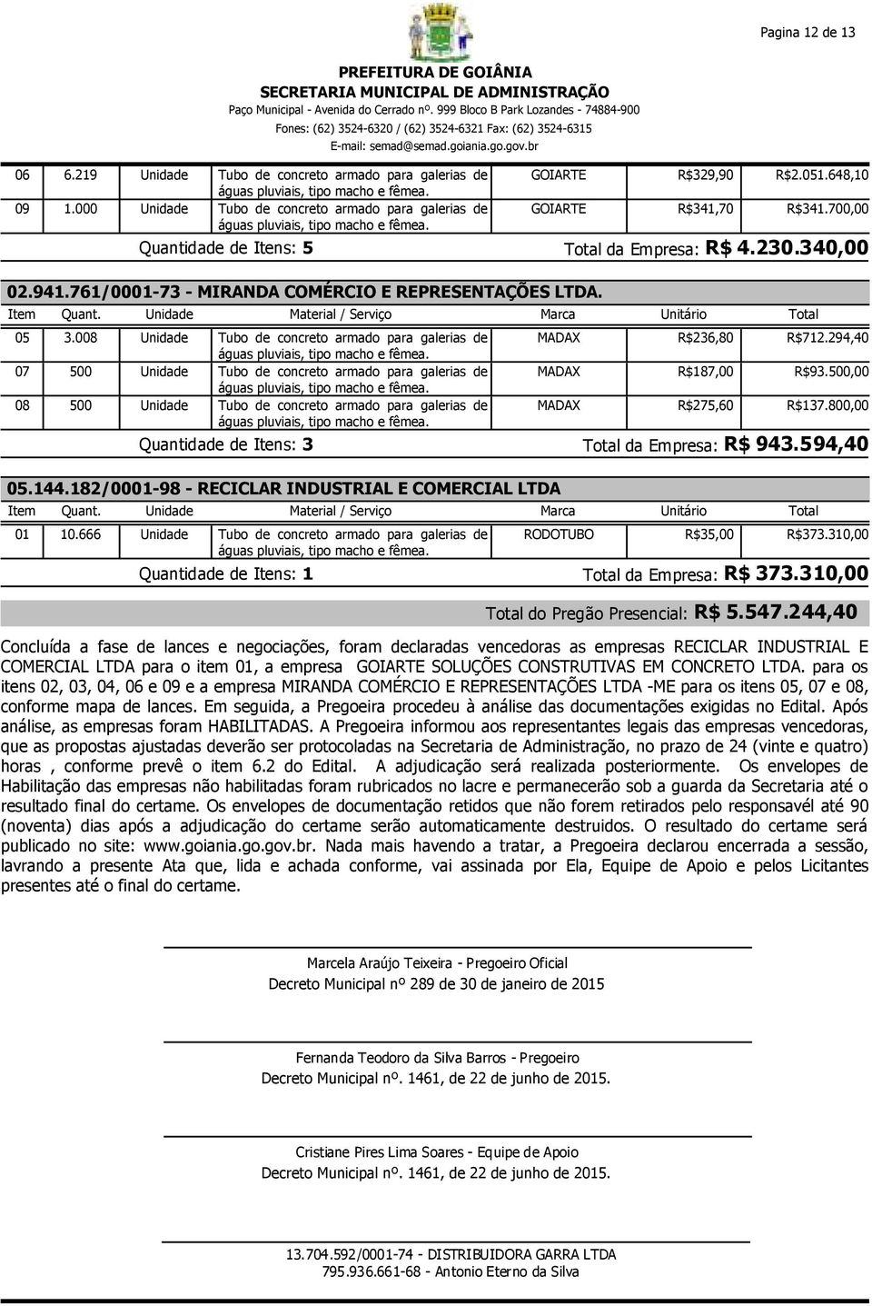 008 Unidade Tubo de concreto armado para galerias de MADAX R$236,80 R$712.294,40 07 500 Unidade Tubo de concreto armado para galerias de MADAX R$187,00 R$93.