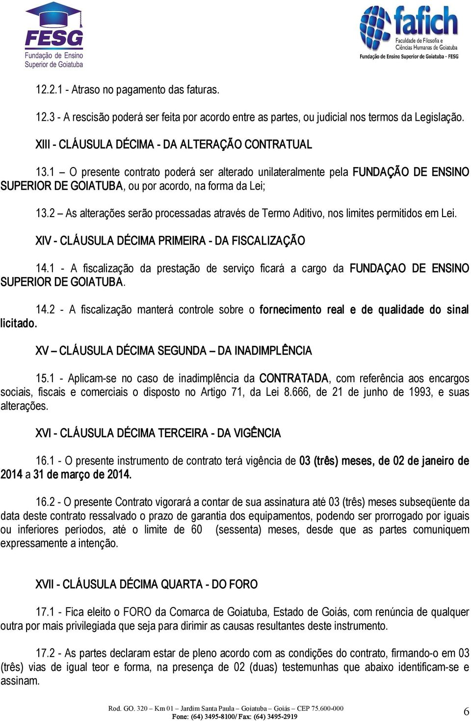 2 As alterações serão processadas através de Termo Aditivo, nos limites permitidos em Lei. XIV CLÁUSULA DÉCIMA PRIMEIRA DA FISCALIZAÇÃO 14.